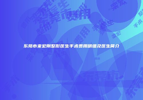 东莞市栾宏刚整形医生手术费用明细及医生简介