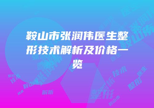 鞍山市张润伟医生整形技术解析及价格一览