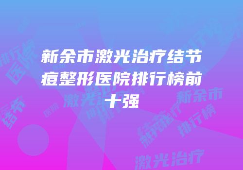 新余市激光治疗结节痘整形医院排行榜前十强