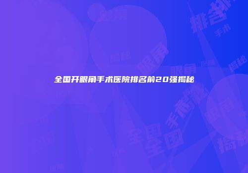 全国开眼角手术医院排名前20强揭秘