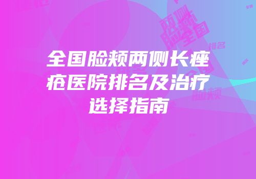 全国脸颊两侧长痤疮医院排名及治疗选择指南