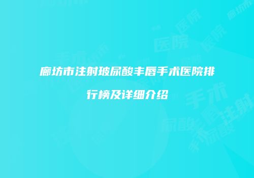 廊坊市注射玻尿酸丰唇手术医院排行榜及详细介绍