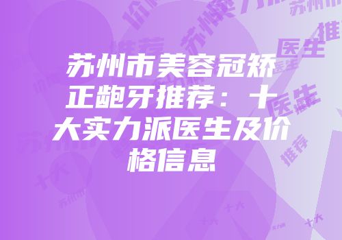 苏州市美容冠矫正龅牙推荐：十大实力派医生及价格信息