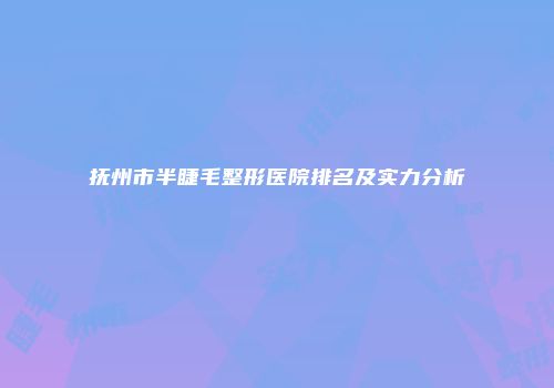 抚州市半睫毛整形医院排名及实力分析