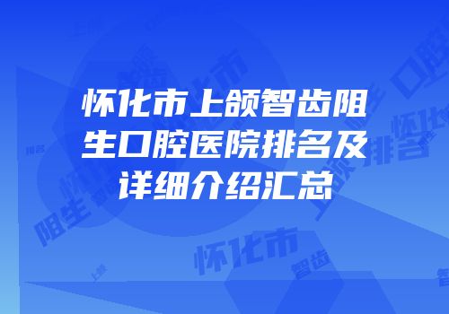 怀化市上颌智齿阻生口腔医院排名及详细介绍汇总