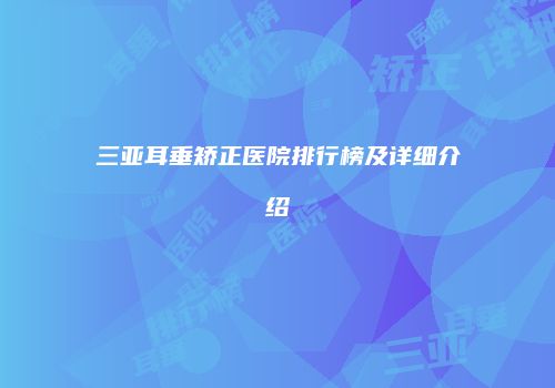 三亚耳垂矫正医院排行榜及详细介绍