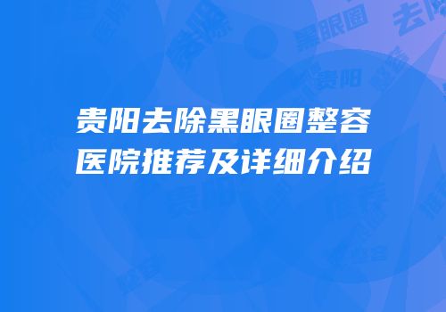 贵阳去除黑眼圈整容医院推荐及详细介绍