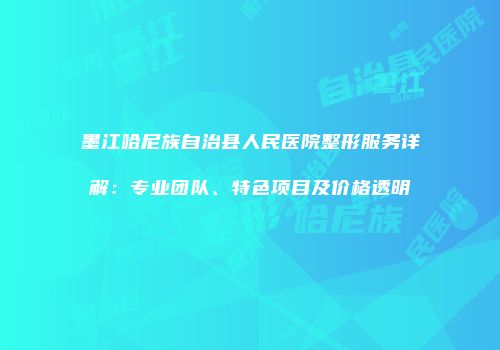 墨江哈尼族自治县人民医院整形服务详解：专业团队、特色项目及价格透明