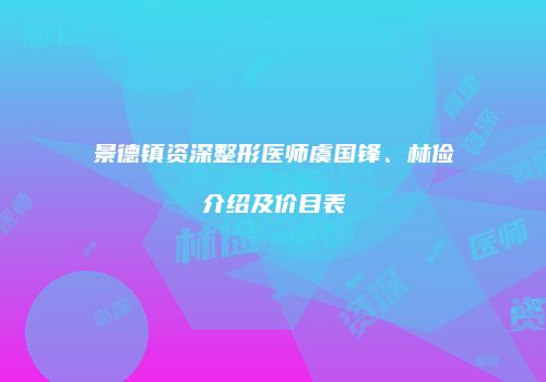 景德镇资深整形医师虞国锋、林俭介绍及价目表