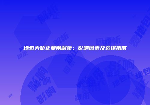 地包天矫正费用解析：影响因素及选择指南