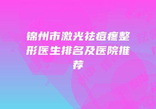 锦州市激光祛痘疼整形医生排名及医院推荐