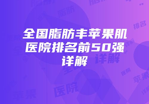全国脂肪丰苹果肌医院排名前50强详解