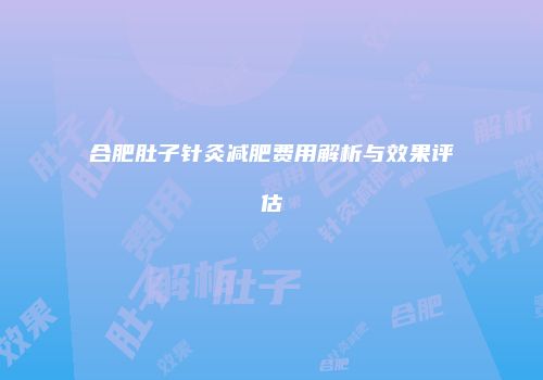 合肥肚子针灸减肥费用解析与效果评估