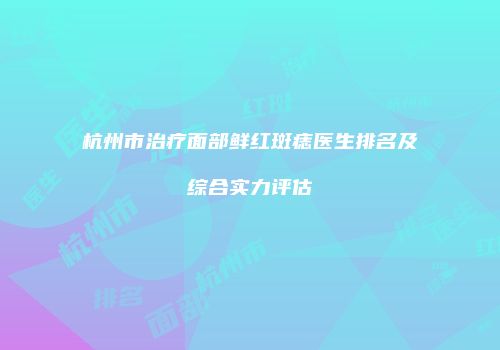 杭州市治疗面部鲜红斑痣医生排名及综合实力评估