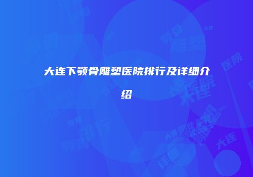 大连下颚骨雕塑医院排行及详细介绍