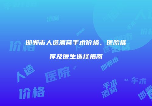邯郸市人造酒窝手术价格、医院推荐及医生选择指南