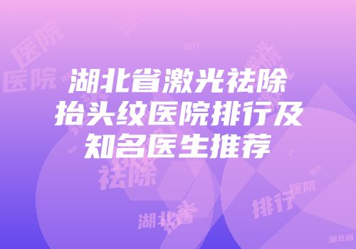 湖北省激光祛除抬头纹医院排行及知名医生推荐