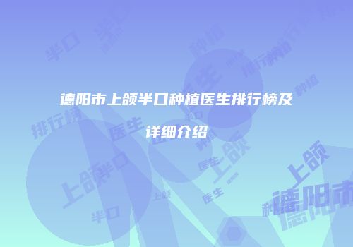 德阳市上颌半口种植医生排行榜及详细介绍