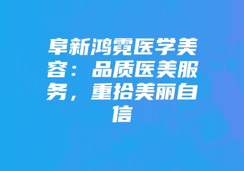 阜新鸿霓医学美容：品质医美服务，重拾美丽自信