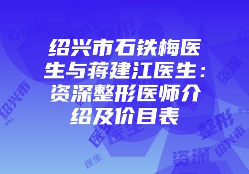 绍兴市石铁梅医生与蒋建江医生：资深整形医师介绍及价目表