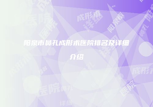 阳泉市鼻孔成形术医院排名及详细介绍