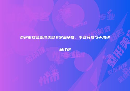 泰州市知名整形美容专家金炳健：专业背景与手术项目详解