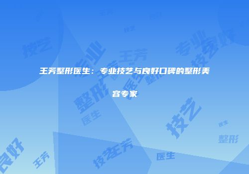 王芳整形医生：专业技艺与良好口碑的整形美容专家