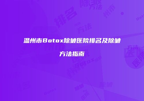温州市Botox除皱医院排名及除皱方法指南
