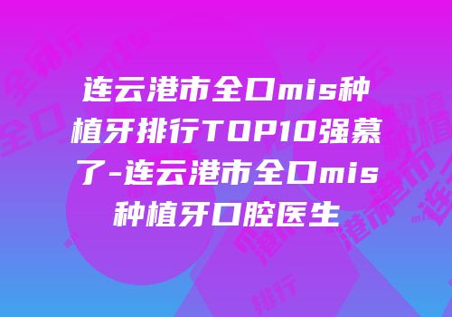 连云港市全口mis种植牙排行TOP10强慕了-连云港市全口mis种植牙口腔医生