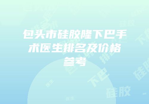 包头市硅胶隆下巴手术医生排名及价格参考