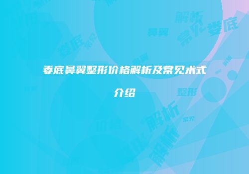 娄底鼻翼整形价格解析及常见术式介绍