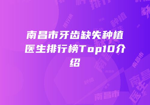 南昌市牙齿缺失种植医生排行榜Top10介绍