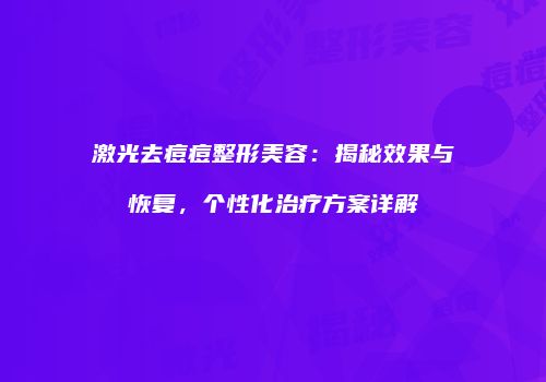 激光去痘痘整形美容：揭秘效果与恢复，个性化治疗方案详解