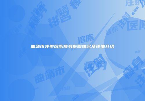 曲靖市注射溶脂瘦身医院排名及详细介绍