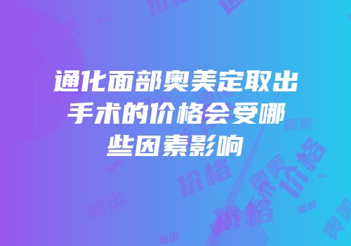 通化面部奥美定取出手术的价格会受哪些因素影响