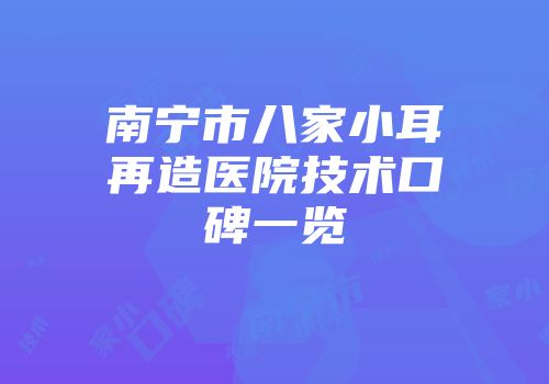 南宁市八家小耳再造医院技术口碑一览