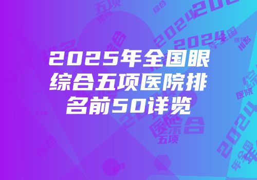 2025年全国眼综合五项医院排名前50详览