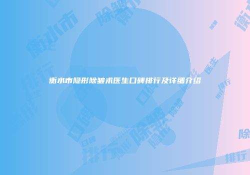 衡水市隐形除皱术医生口碑排行及详细介绍