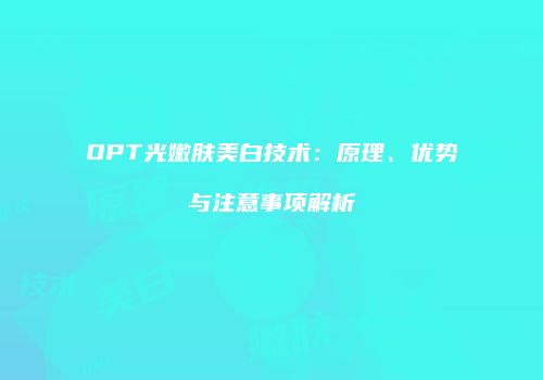 OPT光嫩肤美白技术：原理、优势与注意事项解析