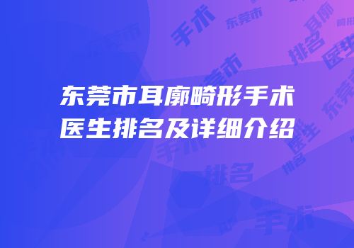 东莞市耳廓畸形手术医生排名及详细介绍