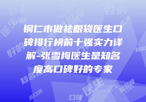铜仁市做祛眼袋医生口碑排行榜前十强实力详解-张雪梅医生是知名度高口碑好的专家