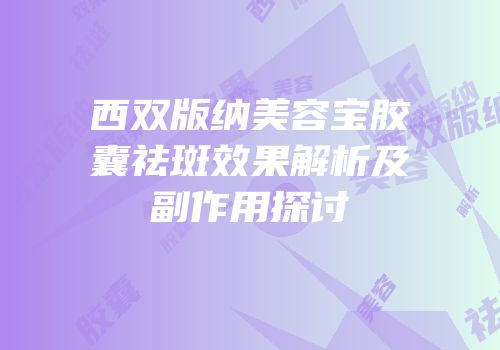 西双版纳美容宝胶囊祛斑效果解析及副作用探讨