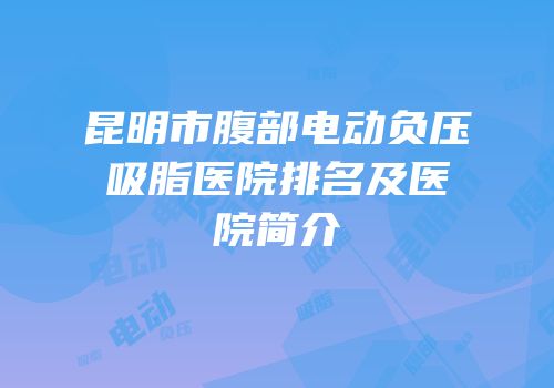 昆明市腹部电动负压吸脂医院排名及医院简介