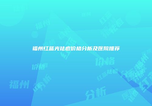 福州红蓝光祛痘价格分析及医院推荐