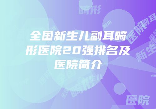 全国新生儿副耳畸形医院20强排名及医院简介