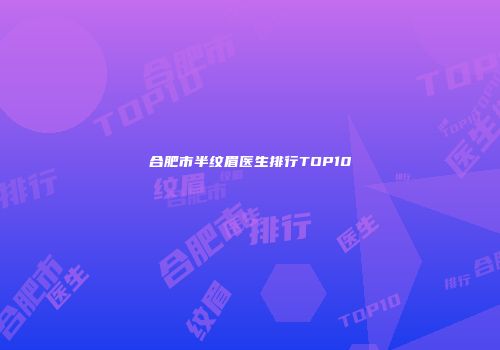 合肥市半纹眉医生排行TOP10