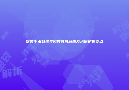 眼袋手术效果与见效时间解析及术后护理要点