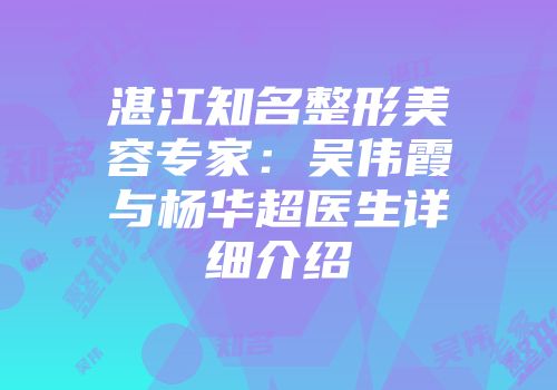 湛江知名整形美容专家：吴伟霞与杨华超医生详细介绍