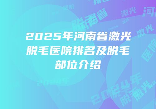 2025年河南省激光脱毛医院排名及脱毛部位介绍