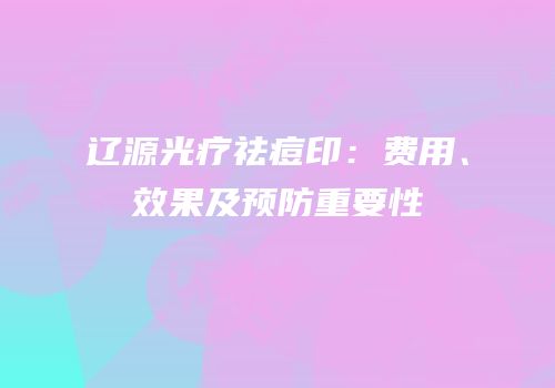 辽源光疗祛痘印：费用、效果及预防重要性